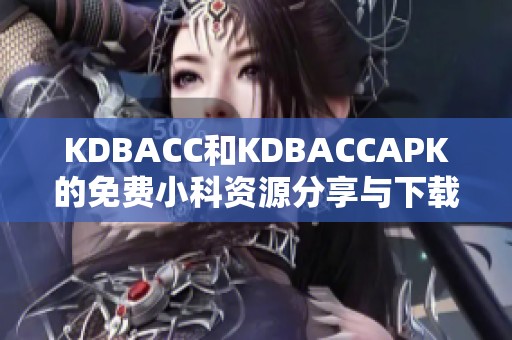 KDBACC和KDBACCAPK的免费小科资源分享与下载指南