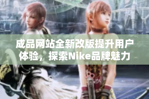 成品网站全新改版提升用户体验，探索Nike品牌魅力