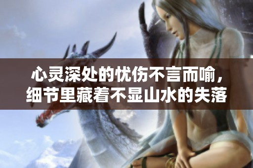 心灵深处的忧伤不言而喻，细节里藏着不显山水的失落感