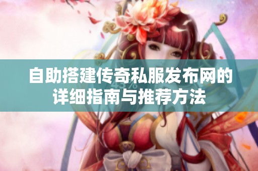 自助搭建传奇私服发布网的详细指南与推荐方法