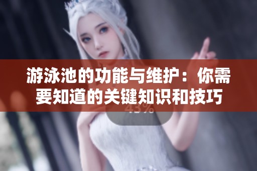 游泳池的功能与维护：你需要知道的关键知识和技巧