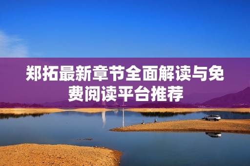 郑拓最新章节全面解读与免费阅读平台推荐