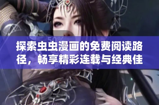 探索虫虫漫画的免费阅读路径，畅享精彩连载与经典佳作