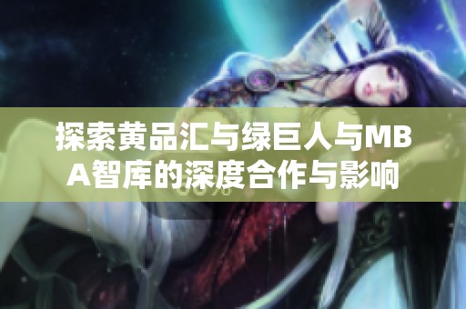 探索黄品汇与绿巨人与MBA智库的深度合作与影响