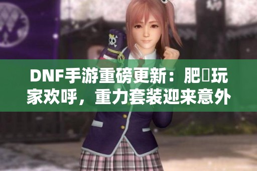 DNF手游重磅更新：肥鯮玩家欢呼，重力套装迎来意外强化