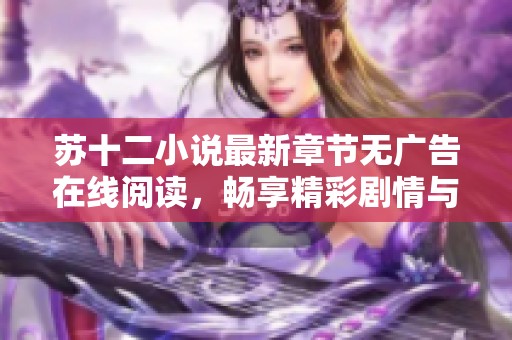 苏十二小说最新章节无广告在线阅读，畅享精彩剧情与人气角色