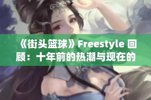 《街头篮球》Freestyle 回顾：十年前的热潮与现在的变化