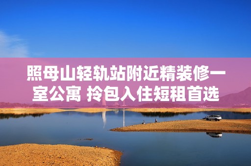 照母山轻轨站附近精装修一室公寓 拎包入住短租首选