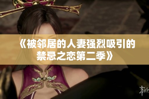 《被邻居的人妻强烈吸引的禁忌之恋第二季》