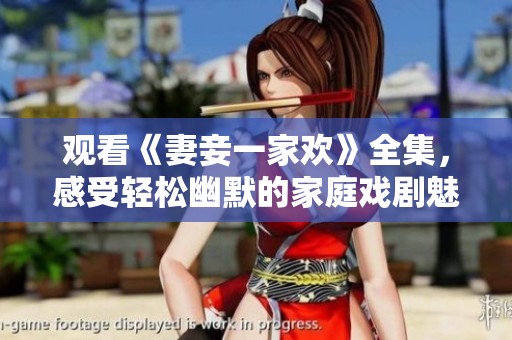 观看《妻妾一家欢》全集，感受轻松幽默的家庭戏剧魅力
