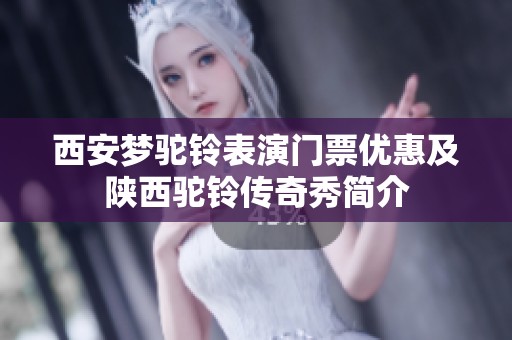 西安梦驼铃表演门票优惠及陕西驼铃传奇秀简介