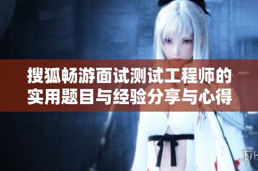 搜狐畅游面试测试工程师的实用题目与经验分享与心得解析