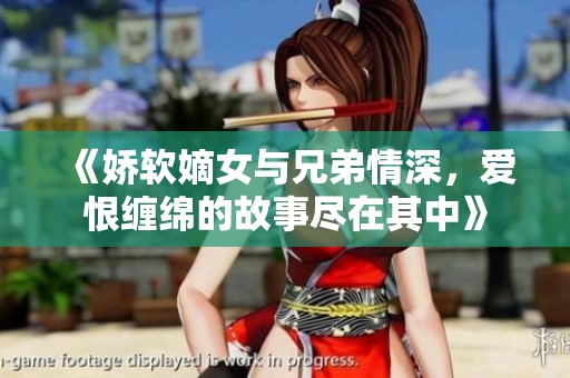 《娇软嫡女与兄弟情深，爱恨缠绵的故事尽在其中》