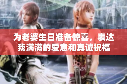 为老婆生日准备惊喜，表达我满满的爱意和真诚祝福