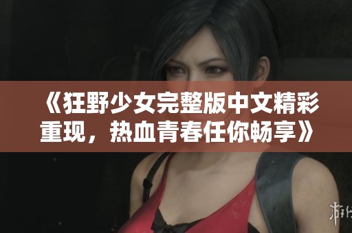 《狂野少女完整版中文精彩重现，热血青春任你畅享》