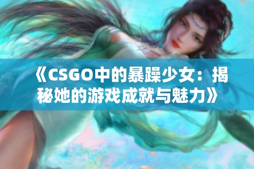 《CSGO中的暴躁少女：揭秘她的游戏成就与魅力》