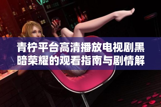 青柠平台高清播放电视剧黑暗荣耀的观看指南与剧情解析