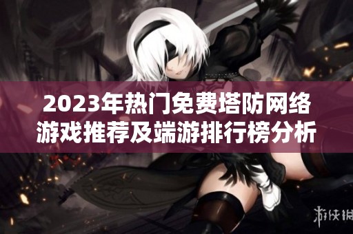 2023年热门免费塔防网络游戏推荐及端游排行榜分析