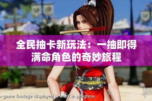 全民抽卡新玩法：一抽即得满命角色的奇妙旅程