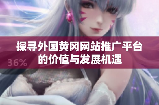 探寻外国黄冈网站推广平台的价值与发展机遇