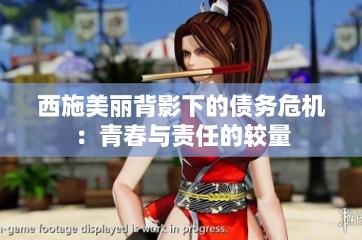 西施美丽背影下的债务危机：青春与责任的较量