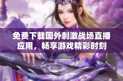 免费下载国外刺激战场直播应用，畅享游戏精彩时刻