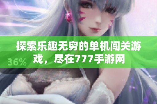 探索乐趣无穷的单机闯关游戏，尽在777手游网