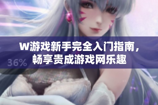 W游戏新手完全入门指南，畅享贵成游戏网乐趣