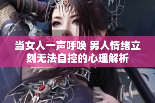 当女人一声呼唤 男人情绪立刻无法自控的心理解析