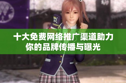 十大免费网络推广渠道助力你的品牌传播与曝光