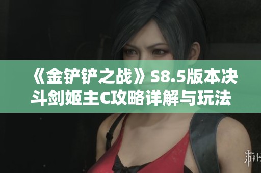 《金铲铲之战》S8.5版本决斗剑姬主C攻略详解与玩法技巧