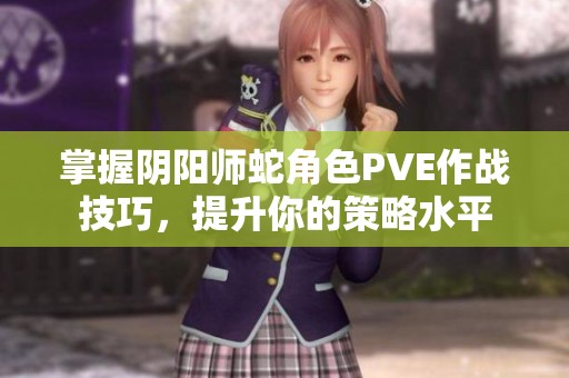掌握阴阳师蛇角色PVE作战技巧，提升你的策略水平