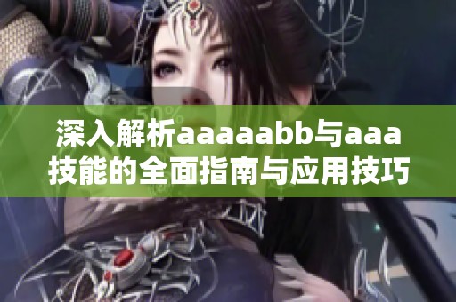 深入解析aaaaabb与aaa技能的全面指南与应用技巧