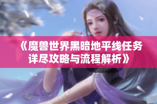 《魔兽世界黑暗地平线任务详尽攻略与流程解析》