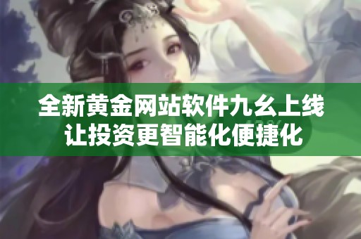 全新黄金网站软件九幺上线 让投资更智能化便捷化