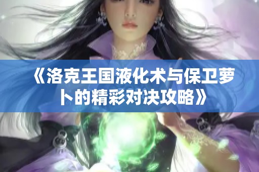《洛克王国液化术与保卫萝卜的精彩对决攻略》