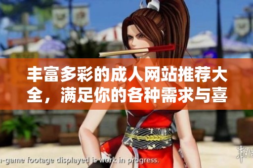 丰富多彩的成人网站推荐大全，满足你的各种需求与喜好