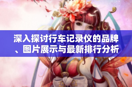 深入探讨行车记录仪的品牌、图片展示与最新排行分析