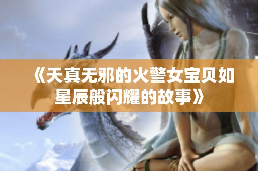 《天真无邪的火警女宝贝如星辰般闪耀的故事》