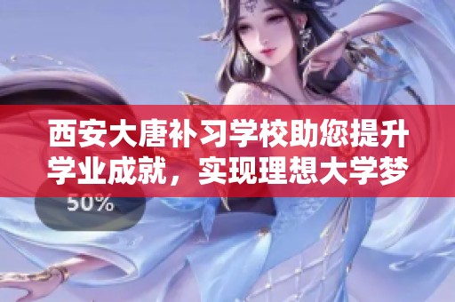 西安大唐补习学校助您提升学业成就，实现理想大学梦想