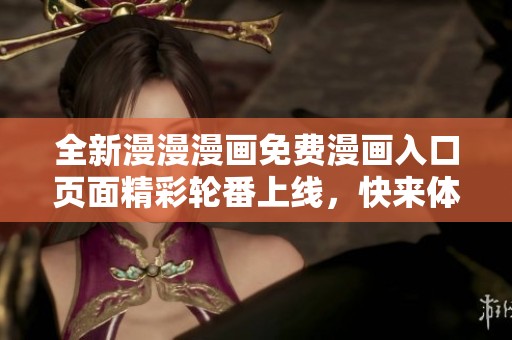 全新漫漫漫画免费漫画入口页面精彩轮番上线，快来体验吧