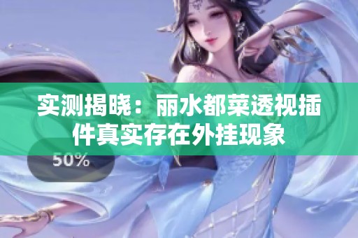 实测揭晓：丽水都菜透视插件真实存在外挂现象
