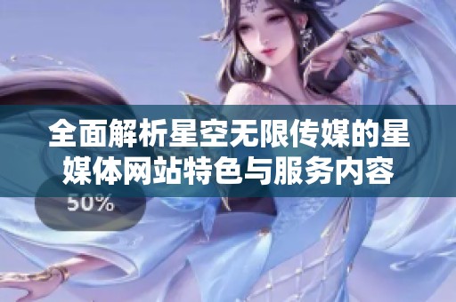 全面解析星空无限传媒的星媒体网站特色与服务内容