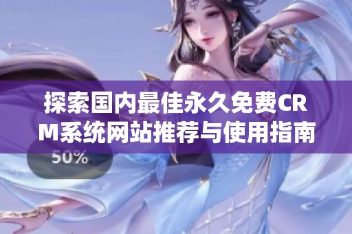 探索国内最佳永久免费CRM系统网站推荐与使用指南
