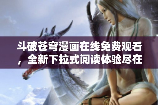 斗破苍穹漫画在线免费观看，全新下拉式阅读体验尽在这里