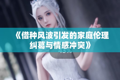 《借种风波引发的家庭伦理纠葛与情感冲突》