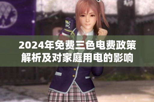 2024年免费三色电费政策解析及对家庭用电的影响