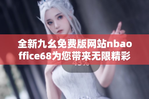 全新九幺免费版网站nbaoffice68为您带来无限精彩体验