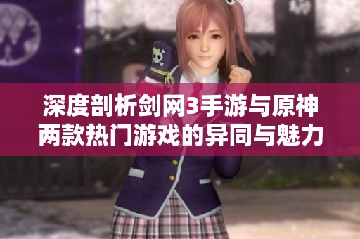 深度剖析剑网3手游与原神两款热门游戏的异同与魅力