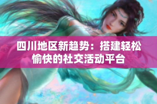 四川地区新趋势：搭建轻松愉快的社交活动平台